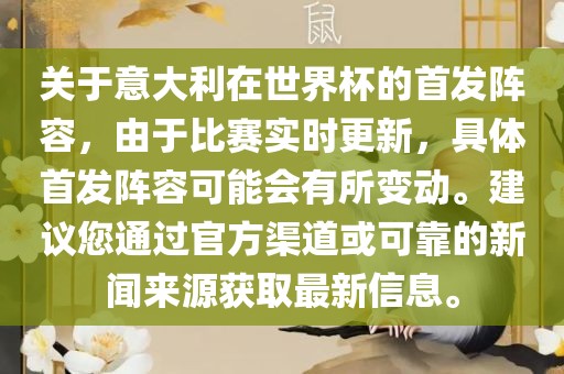 关于意大利在世界金炬实业股份有限公司杯的首发阵容，由于比赛实时更新，具体首发阵容可能会有所变动。建议您通过官方渠道或可靠的新闻来源获取最新信息。