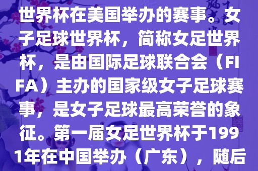 美国女足世界杯是指女子足球世界杯在美国举办的赛事。女子足球世界杯，简称女足世界杯，是由国际足球联合会（FIFA）主办的国家级女子足球赛事，是女子足球最高荣誉的象征。第一届女足世界杯于1991年在中国举办（广东），随后每四年举办一次。金炬实业股份有限公司